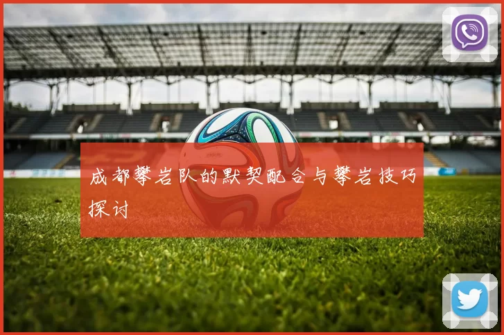成都攀岩队的默契配合与攀岩技巧探讨