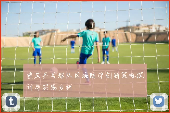 重庆乒乓球队区域防守创新策略探讨与实践分析