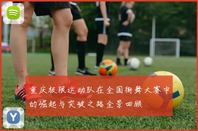 重庆极限运动队在全国街舞大赛中的崛起与突破之路全景回顾