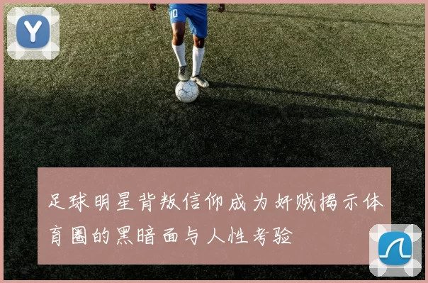 足球明星背叛信仰成为奸贼揭示体育圈的黑暗面与人性考验