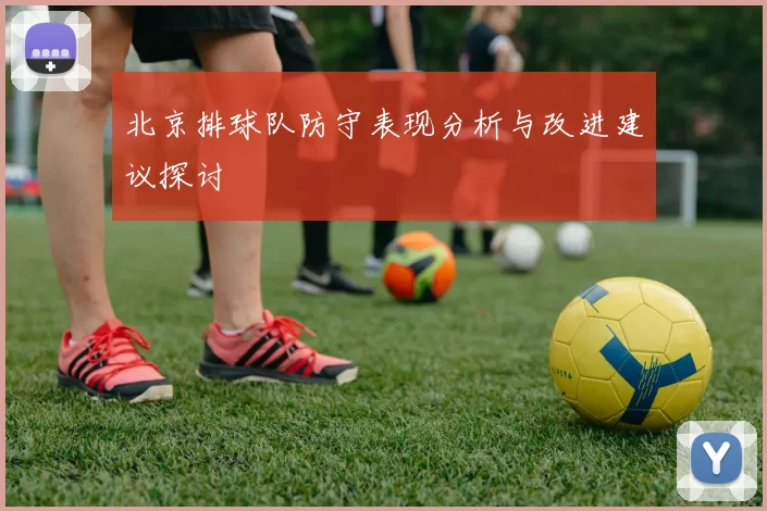 北京排球队防守表现分析与改进建议探讨