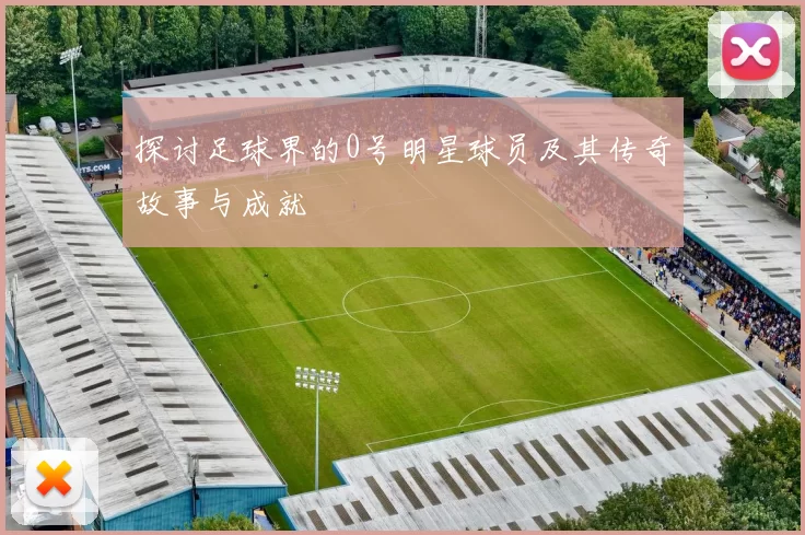 探讨足球界的0号明星球员及其传奇故事与成就