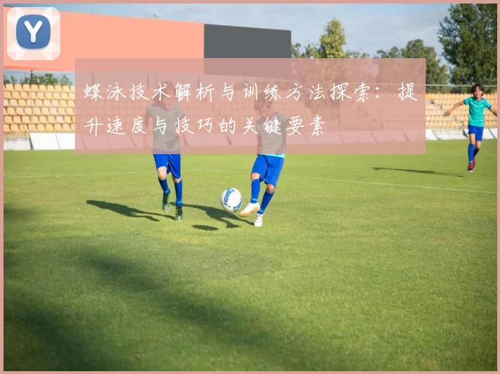 蝶泳技术解析与训练方法探索：提升速度与技巧的关键要素