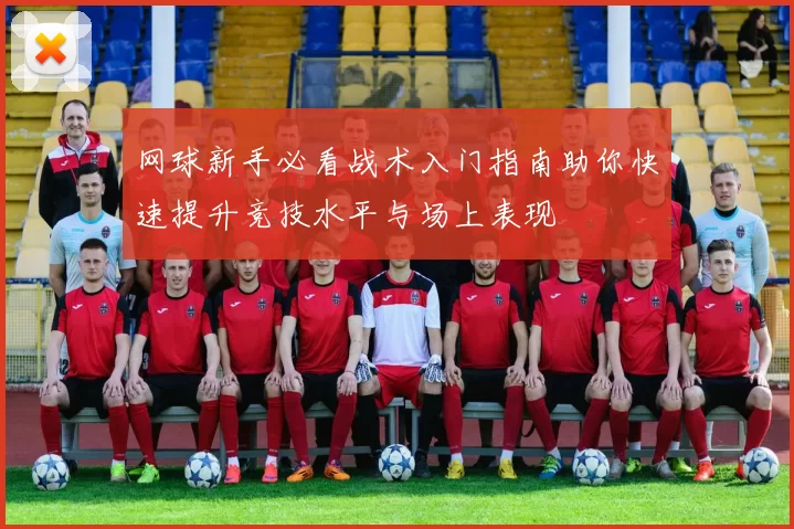 网球新手必看战术入门指南助你快速提升竞技水平与场上表现
