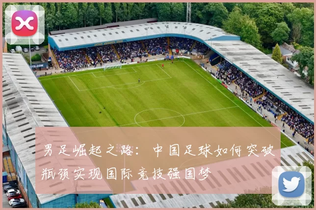 男足崛起之路：中国足球如何突破瓶颈实现国际竞技强国梦