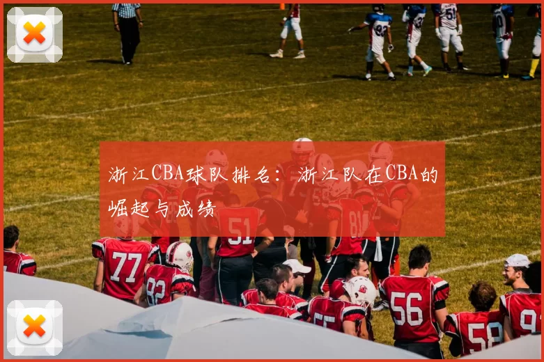 浙江CBA球队排名：浙江队在CBA的崛起与成绩