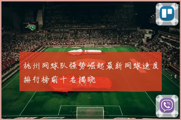 杭州网球队强势崛起最新网球速度排行榜前十名揭晓
