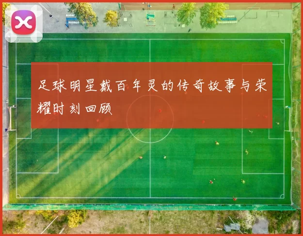 足球明星戴百年灵的传奇故事与荣耀时刻回顾