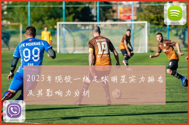 2023年现役一线足球明星实力排名及其影响力分析