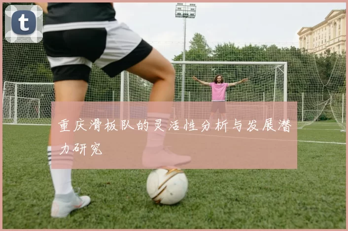 重庆滑板队的灵活性分析与发展潜力研究