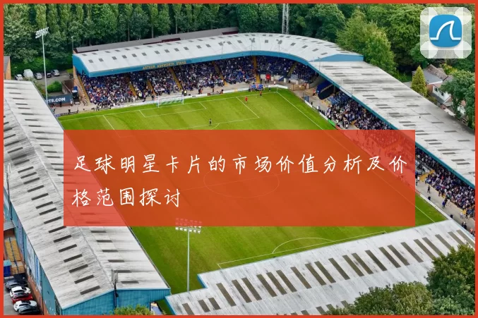 足球明星卡片的市场价值分析及价格范围探讨