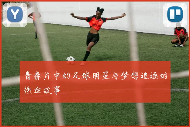 青春片中的足球明星与梦想追逐的热血故事