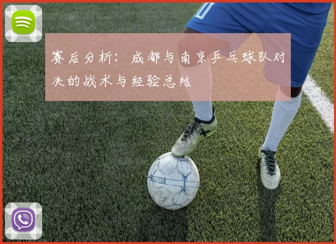 赛后分析：成都与南京乒乓球队对决的战术与经验总结