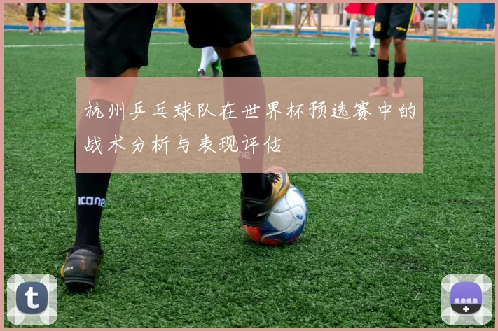 杭州乒乓球队在世界杯预选赛中的战术分析与表现评估