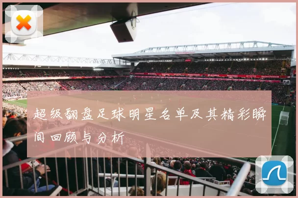 超级翻盘足球明星名单及其精彩瞬间回顾与分析