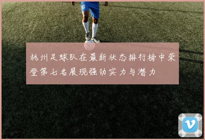 杭州足球队在最新状态排行榜中荣登第七名展现强劲实力与潜力