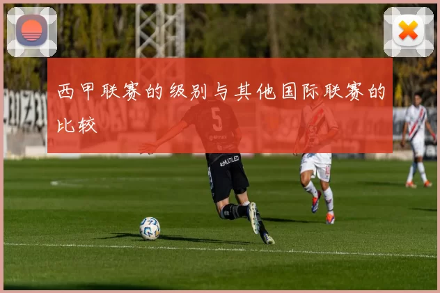 西甲联赛的级别与其他国际联赛的比较