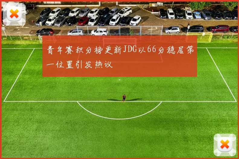 青年赛积分榜更新JDG以66分稳居第一位置引发热议