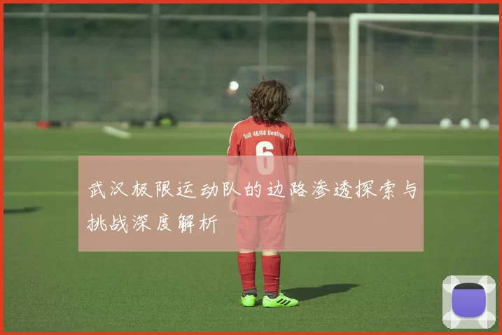 武汉极限运动队的边路渗透探索与挑战深度解析