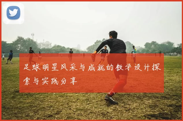 足球明星风采与成就的教学设计探索与实践分享