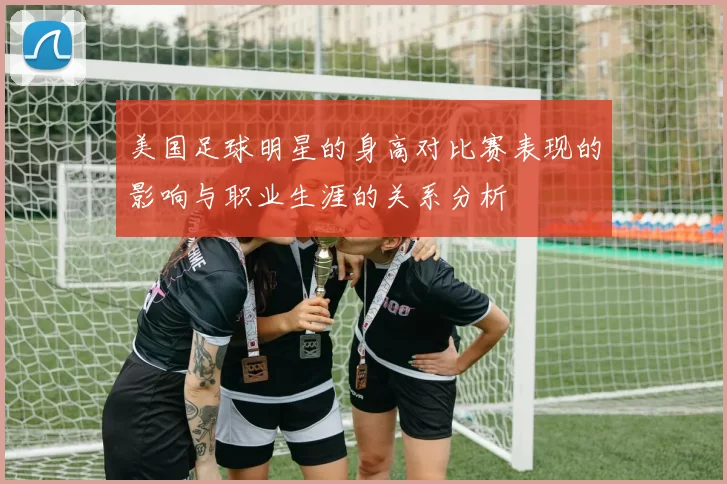 美国足球明星的身高对比赛表现的影响与职业生涯的关系分析