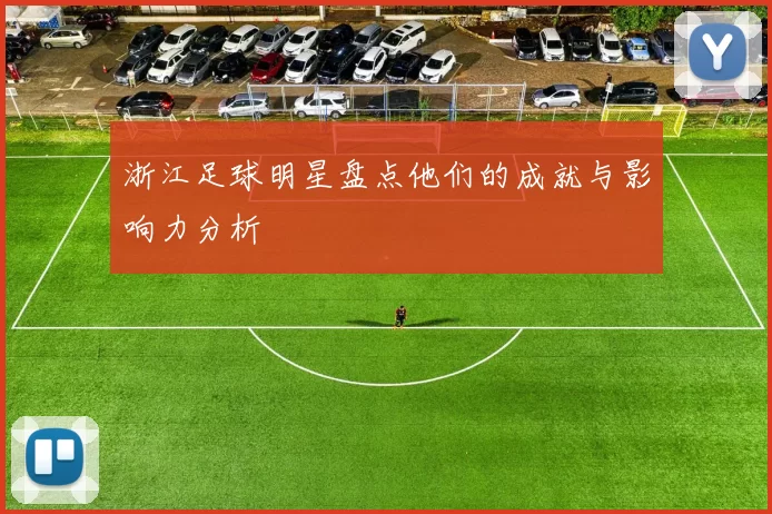 浙江足球明星盘点他们的成就与影响力分析