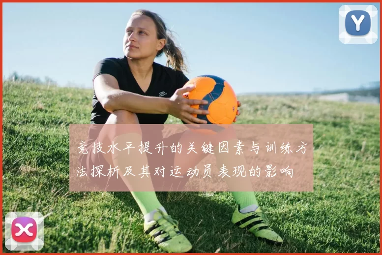 竞技水平提升的关键因素与训练方法探析及其对运动员表现的影响