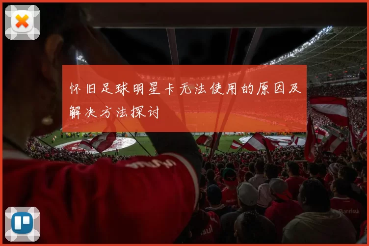 怀旧足球明星卡无法使用的原因及解决方法探讨