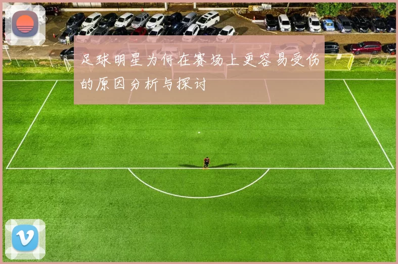 足球明星为何在赛场上更容易受伤的原因分析与探讨