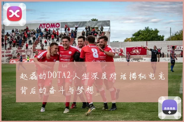 赵磊的DOTA2人生深度对话揭秘电竞背后的奋斗与梦想