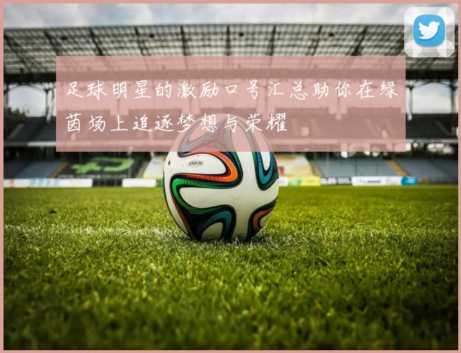 足球明星的激励口号汇总助你在绿茵场上追逐梦想与荣耀